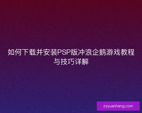 如何下载并安装PSP版冲浪企鹅游戏教程与技巧详解