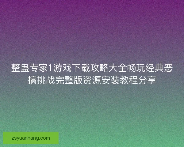 整蛊专家1游戏下载攻略大全畅玩经典恶搞挑战完整版资源安装教程分享
