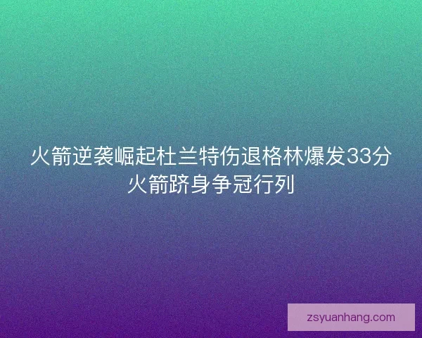 火箭逆袭崛起杜兰特伤退格林爆发33分火箭跻身争冠行列