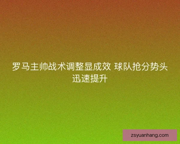 罗马主帅战术调整显成效 球队抢分势头迅速提升