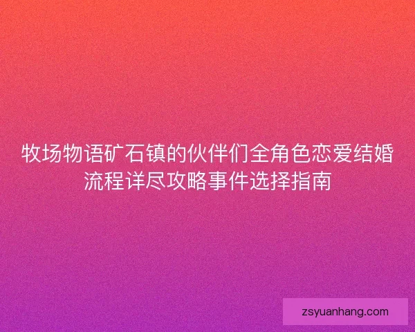 牧场物语矿石镇的伙伴们全角色恋爱结婚流程详尽攻略事件选择指南 牧场物语矿石镇的伙伴们全角色恋爱结婚流程详尽攻略事件选择指南